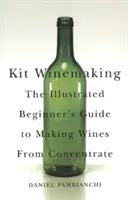 Kit Winemaking: La guía ilustrada para principiantes sobre la elaboración de vinos a partir de concentrado - Kit Winemaking: The Illustrated Beginner's Guide to Making Wines from Concentrate