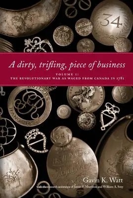 A Dirty, Trifling, Piece of Business Volumen I: La Guerra Revolucionaria tal y como se libró desde Canadá en 1781 - A Dirty, Trifling, Piece of Business Volume I: The Revolutionary War as Waged from Canada in 1781