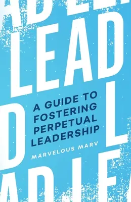 Liderar: Una guía para fomentar el liderazgo perpetuo - Lead: A Guide to Fostering Perpetual Leadership