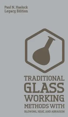 Métodos tradicionales de trabajo del vidrio con soplado, calor y abrasión (Legacy Edition): Enfoques clásicos para la fabricación y el equipamiento - Traditional Glass Working Methods With Blowing, Heat, And Abrasion (Legacy Edition): Classic Approaches for Manufacture And Equipment