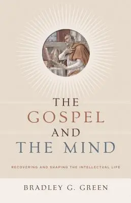 El Evangelio y la mente: Recuperar y dar forma a la vida intelectual - Gospel and the Mind: Recovering and Shaping the Intellectual Life