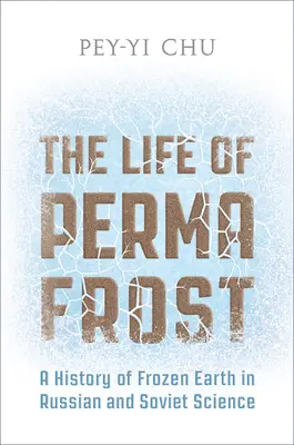 La vida del permafrost: Una historia de la tierra helada en la ciencia rusa y soviética - The Life of Permafrost: A History of Frozen Earth in Russian and Soviet Science