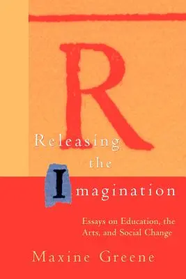 Liberar la imaginación: Ensayos sobre educación, arte y cambio social - Releasing the Imagination: Essays on Education, the Arts, and Social Change