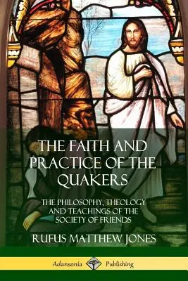 La fe y la práctica de los cuáqueros: Filosofía, teología y enseñanzas de la Sociedad de los Amigos - The Faith and Practice of the Quakers: The Philosophy, Theology and Teachings of the Society of Friends