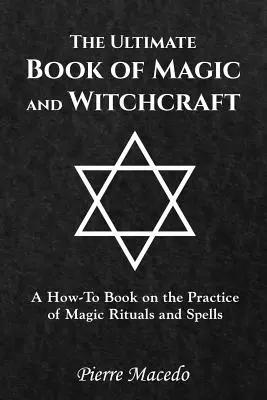 El Libro Definitivo de Magia y Brujería: Un Libro de Cómo Practicar Rituales Mágicos y Hechizos - The Ultimate Book of Magic and Witchcraft: A How-To Book on the Practice of Magic Rituals and Spells