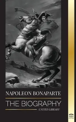 Napoleón Bonaparte: La biografía - Una vida del emperador francés en la sombra y del hombre detrás del mito - Napoleon Bonaparte: The biography - A Life of the French Shadow Emperor and Man Behind the Myth