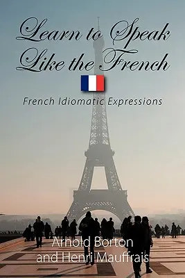 Aprenda a hablar como los franceses: Expresiones idiomáticas francesas - Learn to Speak Like the French: French Idiomatic Expressions