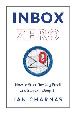 Bandeja de entrada cero: Cómo dejar de revisar el correo electrónico y empezar a terminarlo - Inbox Zero: How to Stop Checking Email and Start Finishing It