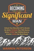 Convertirse en un hombre importante: Dé rienda suelta a su yo masculino para convertirse en el mejor marido que su esposa desea, el mejor padre que sus hijos merecen y el mejor hombre que su familia desea. - Becoming a Significant Man: Unleash Your Masculine Self to Become the Better Husband Your Wife Desires, Better Father Your Children Deserve, and B
