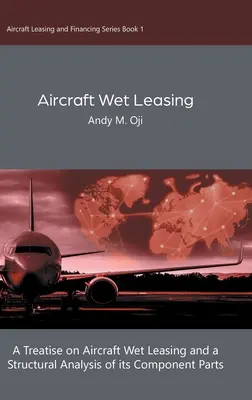 Arrendamiento de aeronaves por vía húmeda: Tratado sobre el arrendamiento de aeronaves por vía húmeda y análisis estructural de sus componentes - Aircraft Wet Leasing: A Treatise on Aircraft Wet Leasing and a Structural Analysis of its Component Parts