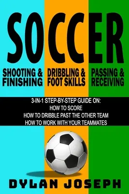 Fútbol: Una guía paso a paso sobre cómo marcar, regatear al otro equipo y trabajar con tus compañeros (3 libros en 1) - Soccer: A Step-by-Step Guide on How to Score, Dribble Past the Other Team, and Work with Your Teammates (3 Books in 1)