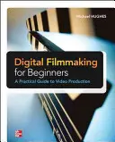 Cine digital para principiantes: guía práctica para la producción de vídeo - Digital Filmmaking for Beginners a Practical Guide to Video Production