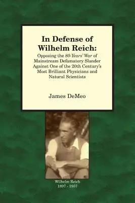 En defensa de Wilhelm Reich: Oponiéndose a los 80 años de guerra de calumnias difamatorias de la corriente dominante contra uno de los médicos más brillantes del siglo XX - In Defense of Wilhelm Reich: Opposing the 80-Years' War of Mainstream Defamatory Slander Against One of the 20th Century's Most Brilliant Physician