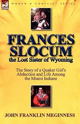 Frances Slocum, la hermana perdida de Wyoming: La historia del secuestro y la vida de una niña cuáquera entre los indios miami - Frances Slocum the Lost Sister of Wyoming: The Story of a Quaker Girl's Abduction and Life Among the Miami Indians