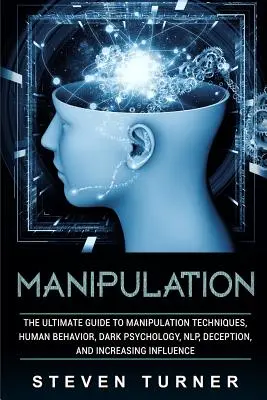 Manipulación: La Gua Definitiva de las Tcnicas de Manipulacin, Comportamiento Humano, Psicologa Oscura, PNL, Engao y Aumento de la Influen - Manipulation: The Ultimate Guide to Manipulation Techniques, Human Behavior, Dark Psychology, Nlp, Deception, and Increasing Influen