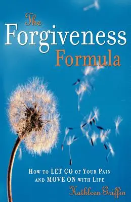 La fórmula del perdón: Cómo olvidar el dolor y seguir adelante con la vida - The Forgiveness Formula: How to Let Go of Your Pain and Move on with Life