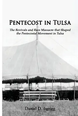 Pentecostés en Tulsa: Los avivamientos y la masacre racial que dieron forma al movimiento pentecostal en Tulsa - Pentecost In Tulsa: The Revivals and Race Massacre that Shaped the Pentecostal Movement in Tulsa