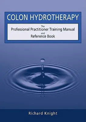 Hidroterapia del colon: Manual de formación profesional y libro de referencia - Colon Hydrotherapy: The Professional Practitioner Training Manual and Reference Book