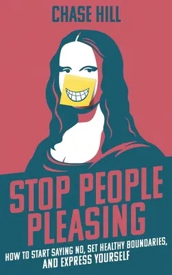 Deja de complacer a la gente: Cómo empezar a decir no, establecer límites saludables y expresarte - Stop People Pleasing: How to Start Saying No, Set Healthy Boundaries, and Express Yourself