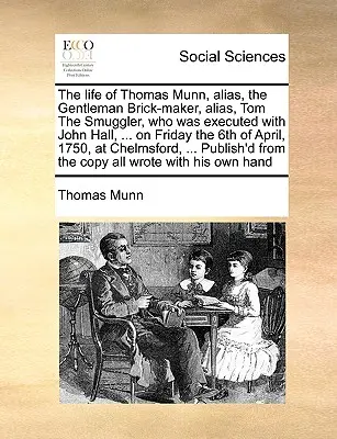 La Vida de Thomas Munn, Alias, el Caballero Ladrillero, Alias, Tom el Contrabandista, Que Fue Ejecutado con John Hall, ... el Viernes 6 de Abril, 1 - The Life of Thomas Munn, Alias, the Gentleman Brick-Maker, Alias, Tom the Smuggler, Who Was Executed with John Hall, ... on Friday the 6th of April, 1