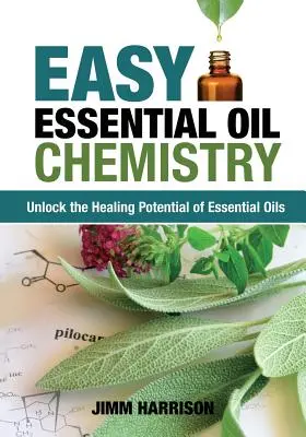 Química fácil de los aceites esenciales: Desbloquea el potencial curativo de los aceites esenciales - Easy Essential Oil Chemistry: Unlock the Healing Potential of Essential Oils