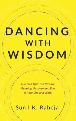 Bailando con sabiduría: Una búsqueda sagrada para devolver el sentido, el propósito y la diversión a tu vida y a tu trabajo - Dancing With Wisdom: A Sacred Quest to Restore Meaning, Purpose and Fun to Your Life and Work