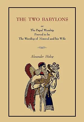 Las Dos Babilonias: O El Culto Papal.... [Edición completa en libro, no en folleto] - The Two Babylons: Or the Papal Worship.... [Complete Book Edition, Not Pamphlet Edition]