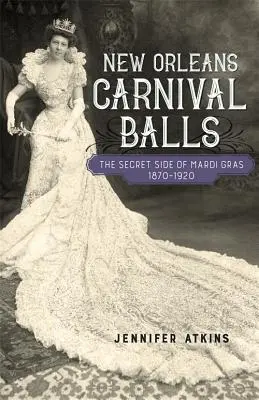 Bailes de Carnaval de Nueva Orleans: El lado secreto del Mardi Gras, 1870-1920 - New Orleans Carnival Balls: The Secret Side of Mardi Gras, 1870-1920