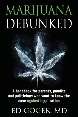 La marihuana desacreditada: Un manual para padres, expertos y políticos que quieren conocer los argumentos en contra de la legalización. - Marijuana Debunked: A handbook for parents, pundits and politicians who want to know the case against legalization