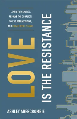 El Amor es la Resistencia: Aprenda a estar en desacuerdo, resuelva los conflictos que ha estado evitando y cree un cambio real. - Love Is the Resistance: Learn to Disagree, Resolve the Conflicts You've Been Avoiding, and Create Real Change