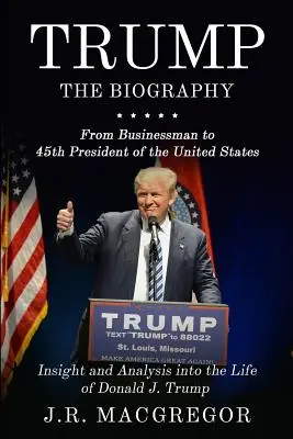 Trump - La Biografía: De Empresario a 45º Presidente de los Estados Unidos: Perspectiva y análisis de la vida de Donald J. Trump - Trump - The Biography: From Businessman to 45th President of the United States: Insight and Analysis into the Life of Donald J. Trump