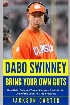 Dabo Swinney: Trae tus propias agallas: Cómo Dabo Swinney convirtió el fútbol americano de Clemson en uno de los mejores programas del país - Dabo Swinney: Bring Your Own Guts: How Dabo Swinney Turned Clemson Football Into One of the Country's Top Programs