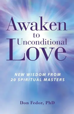 Despierta al Amor Incondicional: Nueva sabiduría de 20 maestros espirituales - Awaken to Unconditional Love: New Wisdom From 20 Spiritual Masters