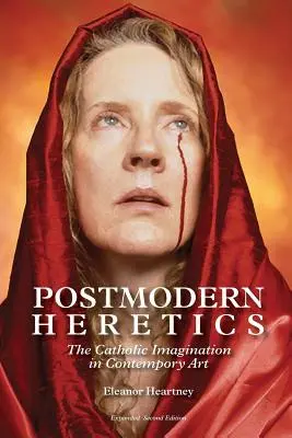 Herejes posmodernos: La imaginación católica en el arte contemporáneo - Postmodern Heretics: The Catholic Imagination in Contemporary Art