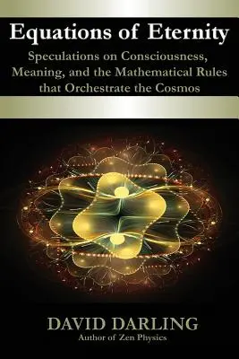 Ecuaciones de la eternidad, especulaciones sobre la conciencia, el sentido y las reglas matemáticas que orquestan el cosmos - Equations of Eternity, Speculations on Consciousness, Meaning, and the Mathematical Rules That Orchestrate the Cosmos