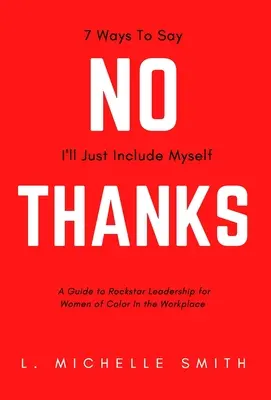 No Gracias, 7 Maneras de Decir que Me Incluiré Solo: Una guía para el liderazgo de rockstar para las mujeres de color en el lugar de trabajo - No Thanks, 7 Ways to Say I'll Just Include Myself: A Guide to Rockstar Leadership for Women of Color in the Workplace