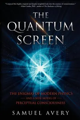 La pantalla cuántica: Los enigmas de la física moderna y un nuevo modelo de conciencia perceptiva - The Quantum Screen: The Enigmas of Modern Physics and a New Model of Perceptual Consciousness