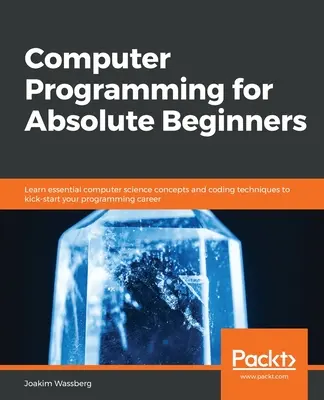 Programación informática para principiantes absolutos: Aprenda conceptos esenciales de informática y técnicas de codificación para iniciar su carrera como programador - Computer Programming for Absolute Beginners: Learn essential computer science concepts and coding techniques to kick-start your programming career