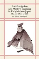 Anti-Foreignism and Western Learning in Early Modern Japan: Las Nuevas Tesis de 1825 - Anti-Foreignism and Western Learning in Early Modern Japan: The New Theses of 1825