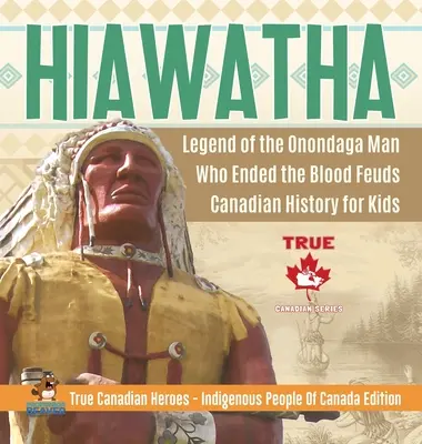 Hiawatha - La leyenda del hombre onondaga que puso fin a las luchas sangrientas - Historia de Canadá para niños - Auténticos héroes canadienses - Pueblos indígenas de Canadá Editi - Hiawatha - Legend of the Onondaga Man Who Ended the Blood Feuds - Canadian History for Kids - True Canadian Heroes - Indigenous People Of Canada Editi