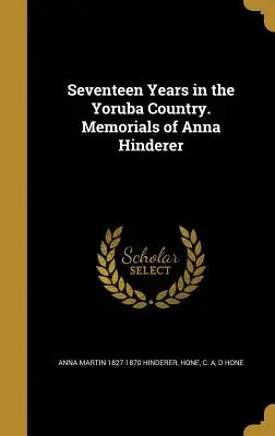 Diecisiete años en el país yoruba. Conmemoraciones de Anna Hinderer - Seventeen Years in the Yoruba Country. Memorials of Anna Hinderer