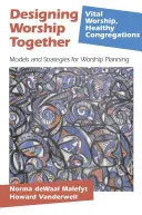 Diseñar juntos el culto: Modelos y estrategias para planificar el culto - Designing Worship Together: Models And Strategies For Worship Planning