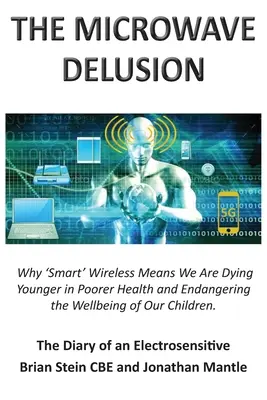 THE MICROWAVE DELUSION - Why 'Smart' Wireless Means We Are Younger Dying in Poer Health and Endangering the Wellbeing of Our Children: El diario de - THE MICROWAVE DELUSION - Why 'Smart' Wireless Means We Are Dying Younger in Poorer Health and Endangering the Wellbeing of Our Children: The Diary of