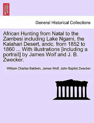 African Hunting from Natal to the Zambesi Including Lake Ngami, the Kalahari Desert, Andc. from 1852 to 1860 ... with Illustrations [Including a Portr