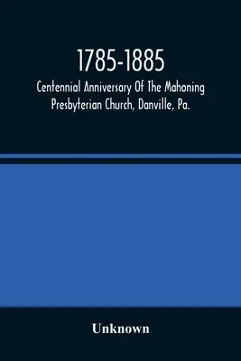 1785-1885, Centenario De La Iglesia Presbiteriana Mahoning, Danville, Pa., Servicios Conmemorativos Y Fuentes Históricas - 1785-1885, Centennial Anniversary Of The Mahoning Presbyterian Church, Danville, Pa., Commemorative Services And Historical Discources