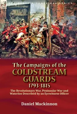 The Campaigns of the Coldstream Guards, 1793-1815: the Revolutionary War, Peninsular War and Waterloo Described by an Eyewitness Officer (Las campañas de la Guardia Coldstream, 1793-1815: la Guerra de la Independencia, la Guerra Peninsular y Waterloo descritas por un oficial testigo ocular) - The Campaigns of the Coldstream Guards, 1793-1815: the Revolutionary War, Peninsular War and Waterloo Described by an Eyewitness Officer