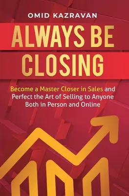 Always Be Closing: Conviértete en un maestro cerrador en ventas y perfecciona el arte de vender a cualquiera tanto en persona como online - Always Be Closing: Become a master closer in sales and perfect the art of selling to anyone both in person and online