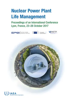 Gestión de la vida útil de las centrales nucleares: Actas de una conferencia internacional celebrada en Lyon (Francia) del 23 al 26 de octubre de 2017 - Nuclear Power Plant Life Management: Proceedings of an International Conference Held in Lyon, France, 23-26 October 2017