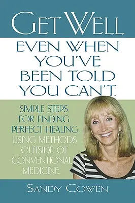 Ponte Bien - Incluso Cuando Te Han Dicho Que No Puedes: Pasos Sencillos Para Encontrar La Curación Perfecta Usando Métodos Fuera De La Medicina Convencional - Get Well - Even When You've Been Told You Can't: Simple Steps for Finding Perfect Healing Using Methods Outside of Conventional Medicine