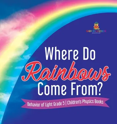 ¿De dónde viene el arco iris? Comportamiento de la luz 5º curso Libros de física para niños - Where Do Rainbows Come From? Behavior of Light Grade 5 Children's Physics Books